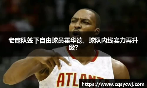 老鹰队签下自由球员霍华德，球队内线实力再升级？