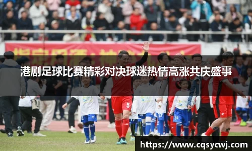 港剧足球比赛精彩对决球迷热情高涨共庆盛事