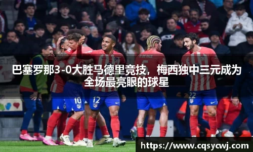 巴塞罗那3-0大胜马德里竞技，梅西独中三元成为全场最亮眼的球星