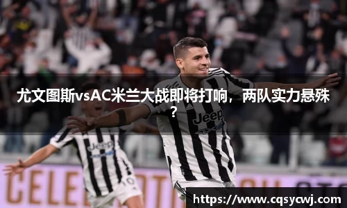 尤文图斯vsAC米兰大战即将打响，两队实力悬殊？