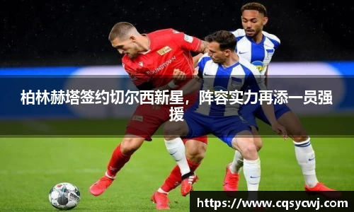 柏林赫塔签约切尔西新星，阵容实力再添一员强援