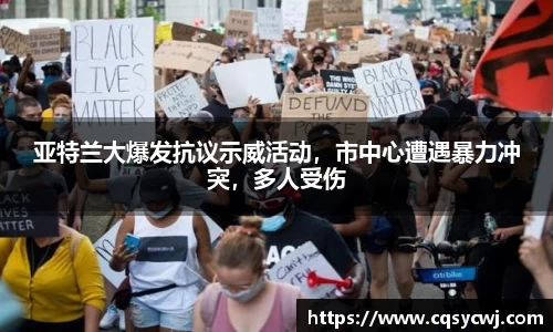 亚特兰大爆发抗议示威活动，市中心遭遇暴力冲突，多人受伤