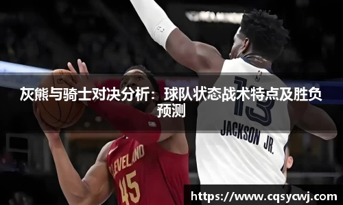 灰熊与骑士对决分析：球队状态战术特点及胜负预测