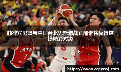 菲律宾男篮与中国台北男篮激战正酣谁将赢得这场精彩对决