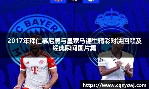 2017年拜仁慕尼黑与皇家马德里精彩对决回顾及经典瞬间图片集