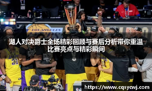 湖人对决爵士全场精彩回顾与赛后分析带你重温比赛亮点与精彩瞬间