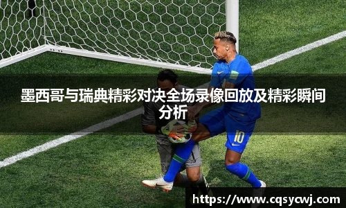 墨西哥与瑞典精彩对决全场录像回放及精彩瞬间分析