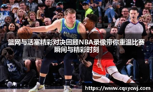 篮网与活塞精彩对决回顾NBA录像带你重温比赛瞬间与精彩时刻