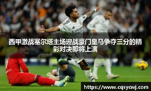 西甲激战塞尔塔主场迎战豪门皇马争夺三分的精彩对决即将上演