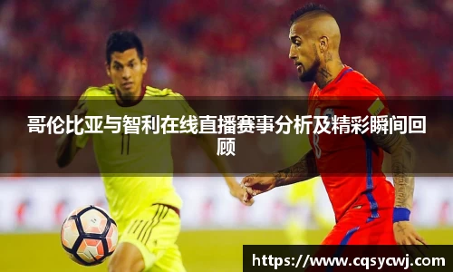 哥伦比亚与智利在线直播赛事分析及精彩瞬间回顾