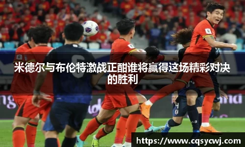 米德尔与布伦特激战正酣谁将赢得这场精彩对决的胜利