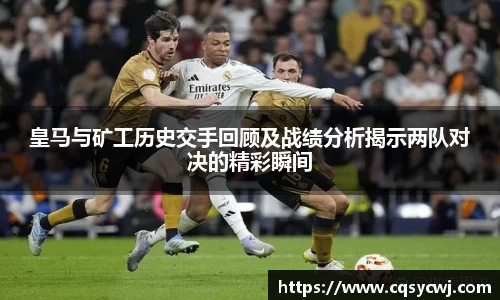 皇马与矿工历史交手回顾及战绩分析揭示两队对决的精彩瞬间