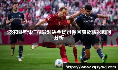 波尔图与拜仁精彩对决全场录像回放及精彩瞬间分析