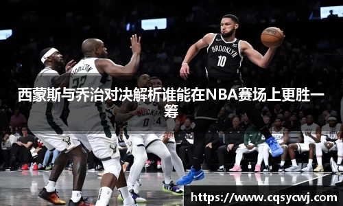 西蒙斯与乔治对决解析谁能在NBA赛场上更胜一筹