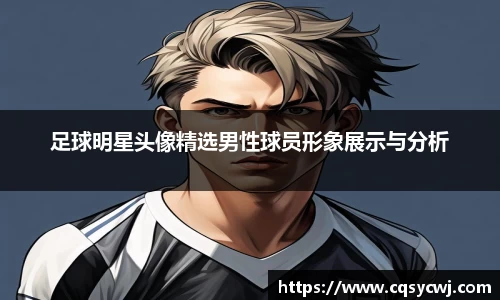 足球明星头像精选男性球员形象展示与分析