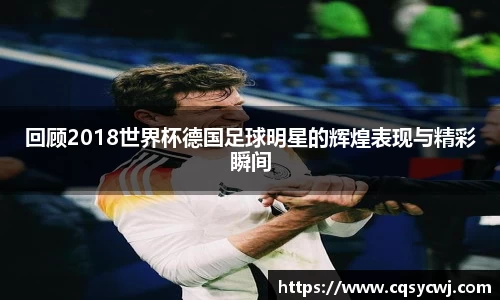 回顾2018世界杯德国足球明星的辉煌表现与精彩瞬间