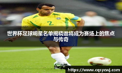 世界杯足球明星名单揭晓谁将成为赛场上的焦点与传奇