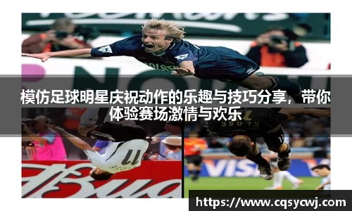模仿足球明星庆祝动作的乐趣与技巧分享，带你体验赛场激情与欢乐