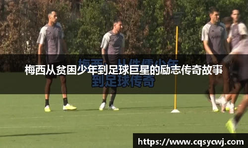 梅西从贫困少年到足球巨星的励志传奇故事
